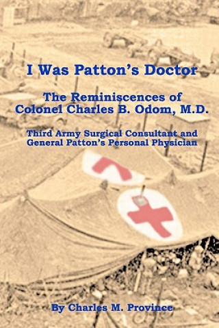 I Was Patton's Doctor: Reminiscences of Charles B. Odom, M.D.; General Patton's Personal Physician & Surgical Consultant to Third Army