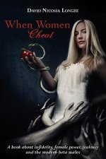When Women Cheat: A book about infidelity, female power, jealousy and the modern beta males