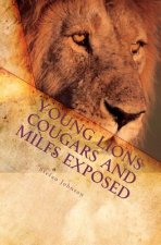 Young Lions Cougars and Milfs Exposed: The Young Man's Seductive Guide To Getting Older Women