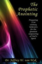 The Prophetic Anointing: Preparing 21st century believers for the greatest outpouring of God's Spirit