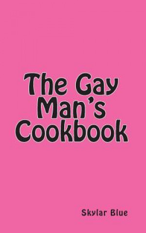 The Gay Man's Cookbook: It's a Way of Life!!!