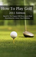 How To Play Golf: 2011 Edition: Based On The Original 1869 Book