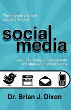 The Innovative School Leaders Guide to Social Media: recruit students, engage parents, and share your school's story