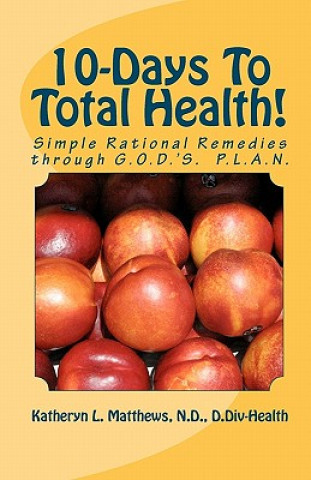 10-Days To Total Health!: Simple Rational Remedies through G.O.D.'S. P.L.A.N.