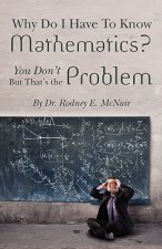 Why DO I have to Know Mathematics: You Don't- But, That's the Problem
