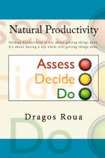 Natural Productivity - Assess, Decide, Do: Natural Productivity is not about getting things done. It's about having a life while still getting things