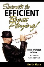 Secrets to Efficient Brass Playing!: From Trumpet to Tuba...A Common Sense Approach