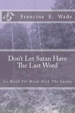 Don't Let Satan Have The Last Word: Go Word For Word With The Enemy