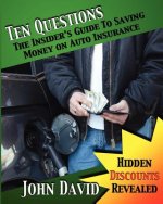 Ten Questions - The Insider's Guide to Saving Money on Auto Insurance: Hidden Discounts Revealed