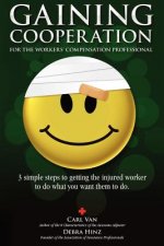 Gaining Cooperation: For the Workers' Compensation Professional: 3 Simple Steps to Getting the Injured Worker to do What You Want Them to d