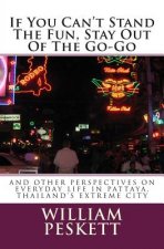 If You Can't Stand The Fun, Stay Out Of The Go-Go: And Other Perspectives On Everyday Life In Pattaya, Thailand's Extreme City
