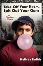 Take Off Your Hat and Spit Out Your Gum: A Teacher's Memoir