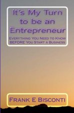 It's My Turn to be an Entrepreneur: Everything You Need to Know BEFORE You Start a Business