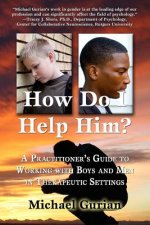 How Do I Help Him?: A Practitioner's Guide To Working With Boys and Men in Therapeutic Settings
