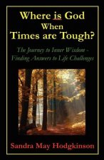 Where is God When Times are Tough?: The Journey to Inner Wisdom - Finding Answers to Life's Challenges
