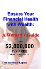 Ensure Your Financial Health with Wealth: : A Woman's Guide to a $2,000,000 Tax-FREE Wealth Reserve(TM)