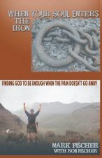 When Your Soul Enters the Iron: Finding God to Be Enough When the Pain Doesn't Go Away