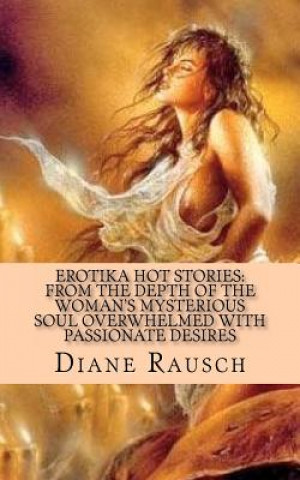 Erotika Hot Stories: from the depth of the woman's mysterious soul overwhelmed with passionate desires: For Men and for Curious Women