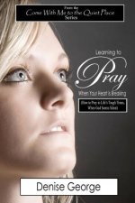 Learning to Pray When Your Heart is Breaking: How to Pray in Life's Tough Times, When God Seems Silent