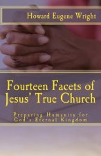Fourteen Facets of Jesus' True Church: Preparing Humanity for God's Eternal Kingdom