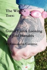 The Witch's Toes: Guitar Lyrics Looking For Jimi Hendrix: Hallucinogenic Song Poems in the Great Tradition of Jimi Hendrix