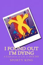 I Found Out I'm Dying: A Celebration of Life in Spoetry