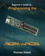 Beginner's Guide to Programming the PIC24/dsPIC33: Using the Microstick and Microchip C Compiler for PIC24 and dsPIC33