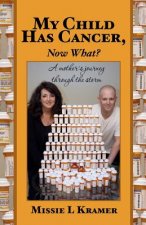 My Child Has Cancer, Now What?: A mother's journey through the storm