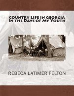 Country Life in Georgia In the Days of My Youth: ALSO Addresses Before Georgia Legislature Woman's Clubs, Women's Organizations and other Noted Occass