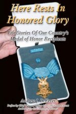 Here Rests In Honored Glory: Life Stories Of Our Country's Medal Of Honor Recipients