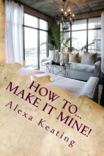 How To... Make It Mine!: From 'House of Commons' to Fabulously YOURS Simply and Affordably