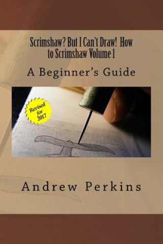 Scrimshaw? But I Can't Draw! How To Scrimshaw, Volume 1: A Beginner's Guide to the Art of Scrimshaw