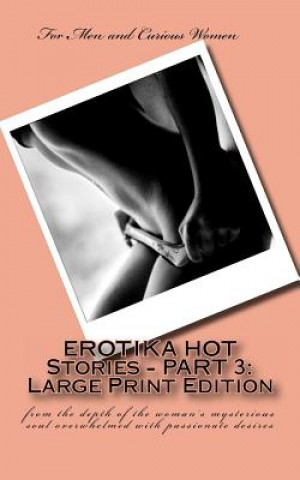 EROTIKA HOT Stories - PART 3: Large Print Edition: from the depth of the woman's mysterious soul overwhelmed with passionate desires