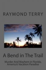 A Bend in The Trail: Murder And Mayhem in Florida, America's Vacation Paradise