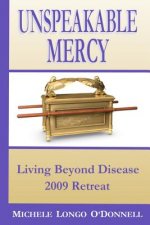 Unspeakable Mercy: from the 2009 Living Beyond Disease Retreat