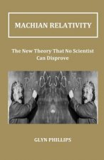 Machian Relativity: The New Theory That No Scientist Can Disprove