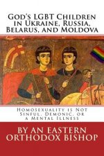 God's Lgbt Children in Ukraine, Russia, Belarus, and Moldova: Homosexuality Is Not Sinful, Demonic, or a Mental Illness