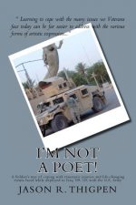 I'm Not A Poet!: A Soldier's way of coping with traumatic injuries and life-changing events faced while deployed to Iraq '09-'10, with