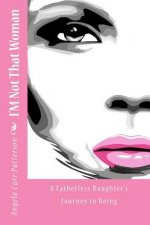 I'm Not That Woman: A Fatherless Daughter's Journey to Being