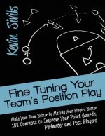 Fine Tuning Your Team's Position Play: Make Your Team Better by Making Your Players Better 101 Concepts to Improve Your Point Guards, Perimeter and Po