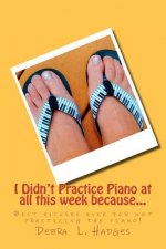 I Didn't Practice Piano at all this week because...: Best excuses ever for not practicing the piano!
