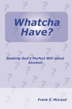 Whatcha Have?: Seeking God's Perfect Will About Alcohol!