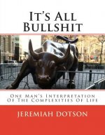 It's All Bullshit: One Man's Interpretation Of The Complexities Of Life