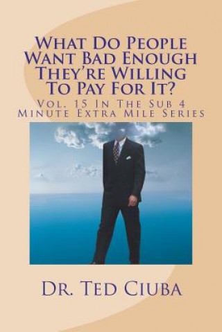 What Do People Want Bad Enough They're Willing To Pay For It?: Vol. 15 In The Sub 4 Minute Extra Mile Series