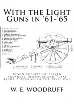 With the Light Guns in '61-'65: Reminiscences of Eleven Arkansas, Missouri and Texas Light Batteries, in the Civil War