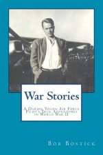 War Stories: A Daring Young Air Force Pilot's True Adventures in World War II