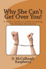 Why She Can't Get Over YOU!: A Man's Guide to Understanding the Female Ex-Factor!