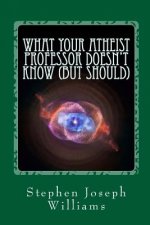 What Your Atheist Professor Doesn't Know (But Should)