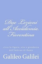 Due Lezioni all'Accademia Fiorentina: circa la figura, sito e grandezza dell'Inferno di Dante