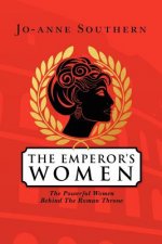 The Emperor's Women: The Powerful Women Behind The Roman Throne